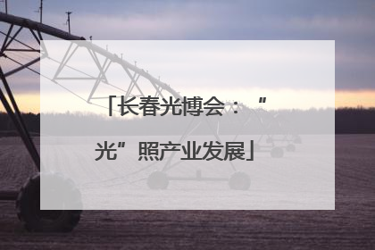 长春光博会：“光”照产业发展