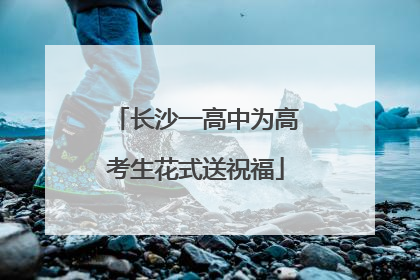 长沙一高中为高考生花式送祝福