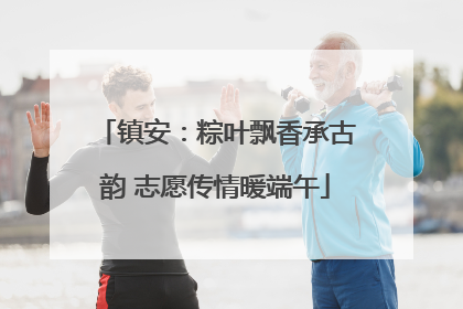 镇安：粽叶飘香承古韵 志愿传情暖端午
