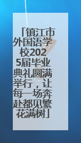 镇江市外国语学校2025届毕业典礼圆满举行，让每一场奔赴都见繁花满树
