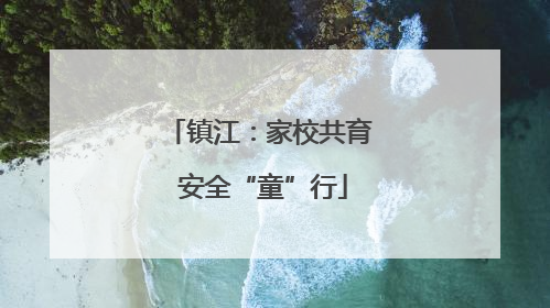 镇江：家校共育 安全“童”行