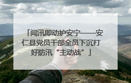 闻汛即动护安宁——安仁县党员干部全员下沉打好防汛“主动战”