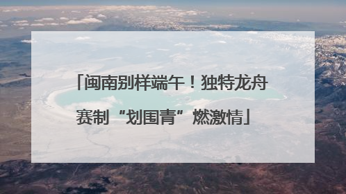 闽南别样端午！独特龙舟赛制“划围青”燃激情