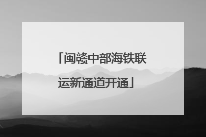 闽赣中部海铁联运新通道开通