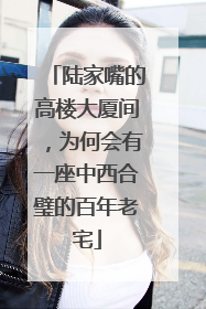 陆家嘴的高楼大厦间，为何会有一座中西合璧的百年老宅