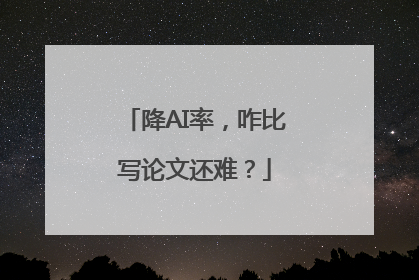 降AI率，咋比写论文还难？