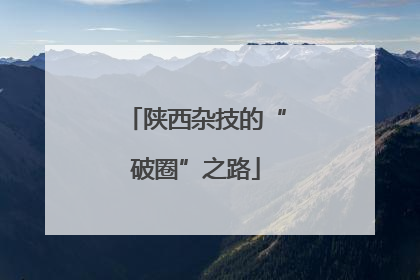 陕西杂技的“破圈”之路