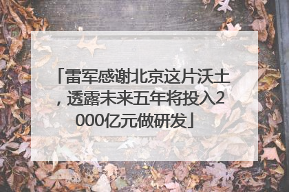 雷军感谢北京这片沃土，透露未来五年将投入2000亿元做研发
