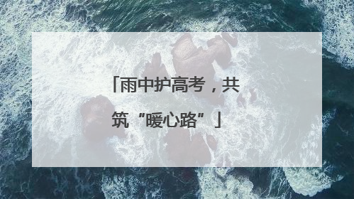 雨中护高考，共筑“暖心路”