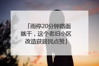 雨停20分钟路面就干，这个老旧小区改造获居民点赞