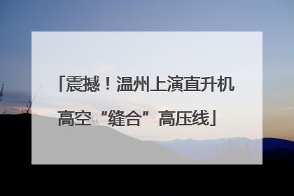 震撼！温州上演直升机高空“缝合”高压线