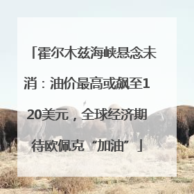 霍尔木兹海峡悬念未消：油价最高或飙至120美元，全球经济期待欧佩克“加油”