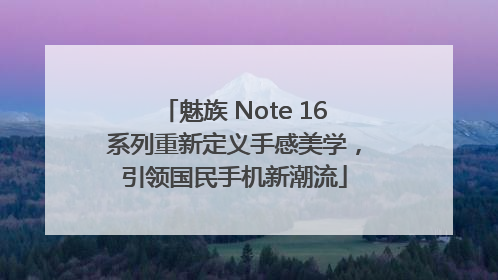 魅族 Note 16系列重新定义手感美学，引领国民手机新潮流