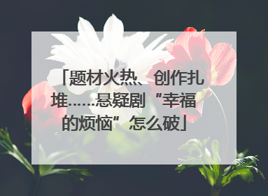 题材火热、创作扎堆……悬疑剧“幸福的烦恼”怎么破