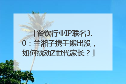 餐饮行业IP联名3.0：兰湘子携手熊出没，如何撬动Z世代家长？