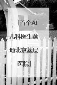 首个AI儿科医生落地北京基层医院