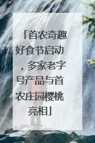 首农奇趣好食节启动，多家老字号产品与首农庄园樱桃亮相