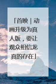 首映｜动画升级为真人版，要让观众相信龙真的存在