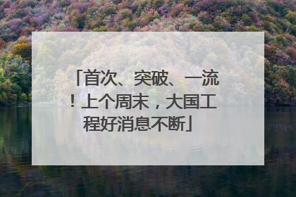 首次、突破、一流！上个周末，大国工程好消息不断