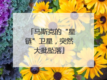 马斯克的“星链”卫星，突然大批坠落