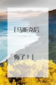 马斯克后悔了！