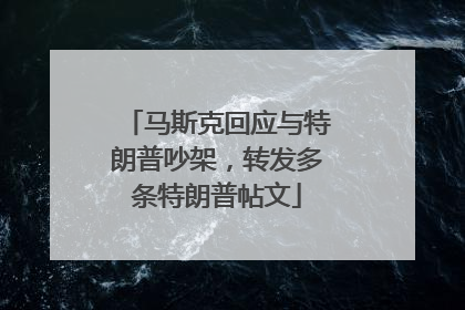 马斯克回应与特朗普吵架，转发多条特朗普帖文