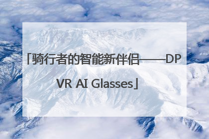 骑行者的智能新伴侣——DPVR AI Glasses