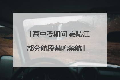 高中考期间 嘉陵江部分航段禁鸣禁航