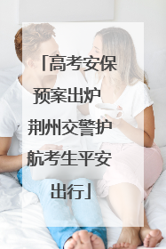 高考安保预案出炉 荆州交警护航考生平安出行