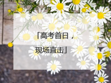 高考首日，现场直击