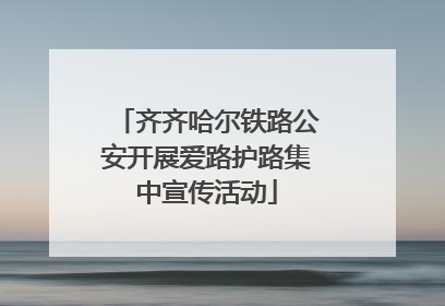 齐齐哈尔铁路公安开展爱路护路集中宣传活动