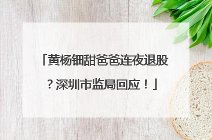 黄杨钿甜爸爸连夜退股？深圳市监局回应！