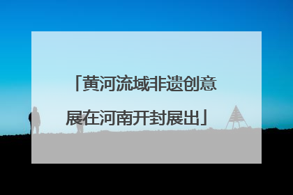 黄河流域非遗创意展在河南开封展出