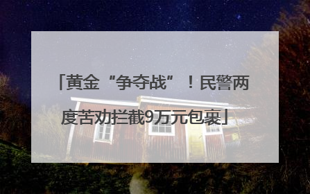 黄金“争夺战”！民警两度苦劝拦截9万元包裹