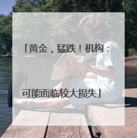 黄金，猛跌！机构：可能面临较大损失