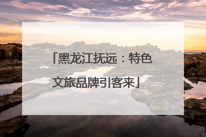 黑龙江抚远：特色文旅品牌引客来