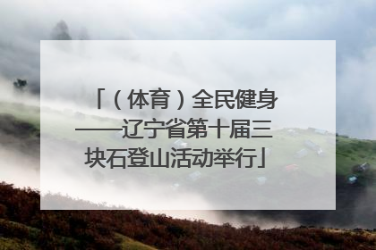 （体育）全民健身——辽宁省第十届三块石登山活动举行