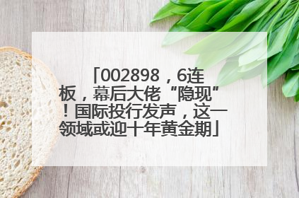 002898，6连板，幕后大佬“隐现”！国际投行发声，这一领域或迎十年黄金期
