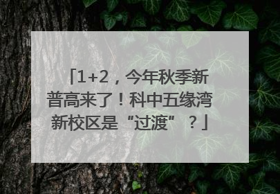 1+2，今年秋季新普高来了！科中五缘湾新校区是“过渡”？
