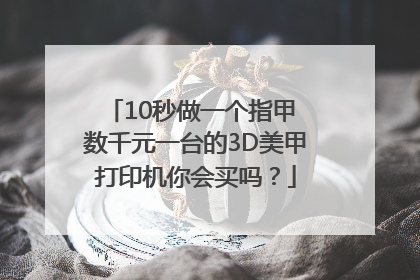 10秒做一个指甲 数千元一台的3D美甲打印机你会买吗？