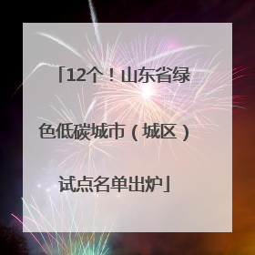 12个！山东省绿色低碳城市（城区）试点名单出炉