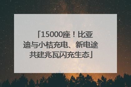 15000座！比亚迪与小桔充电、新电途共建兆瓦闪充生态
