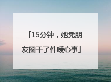 15分钟，她凭朋友圈干了件暖心事