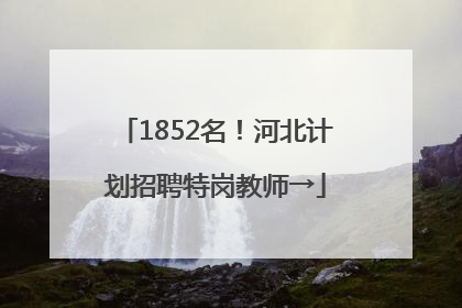 1852名！河北计划招聘特岗教师→
