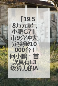 19.58万元起，小鹏G7上市9分钟大定突破10000台！何小鹏：首款具有L3级算力的AI汽车！雷军此前预祝发布成功