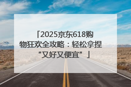 2025京东618购物狂欢全攻略：轻松拿捏 “又好又便宜”