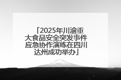 2025年川渝重大食品安全突发事件应急协作演练在四川达州成功举办