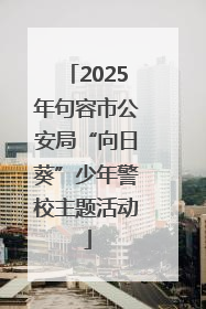 2025年句容市公安局“向日葵”少年警校主题活动