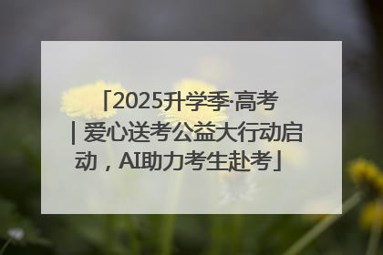 2025升学季·高考｜爱心送考公益大行动启动，AI助力考生赴考