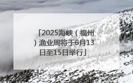 2025海峡（福州）渔业周将于6月13日至15日举行